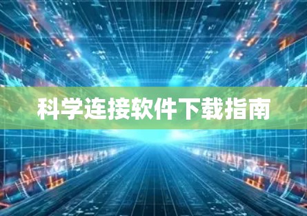科学连接软件下载指南 科学连接软件下载指南