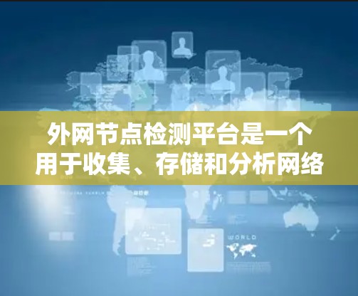 外网节点检测平台是一个用于收集、存储和分析网络节点信息的工具，能够帮助用户了解网络中的设备情况。以下是对该平台的详细分析和总结