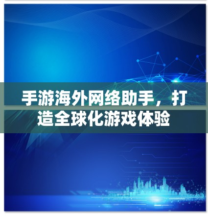 手游海外网络助手，打造全球化游戏体验