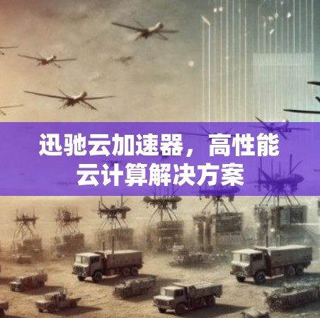 迅驰云加速器，高性能云计算解决方案