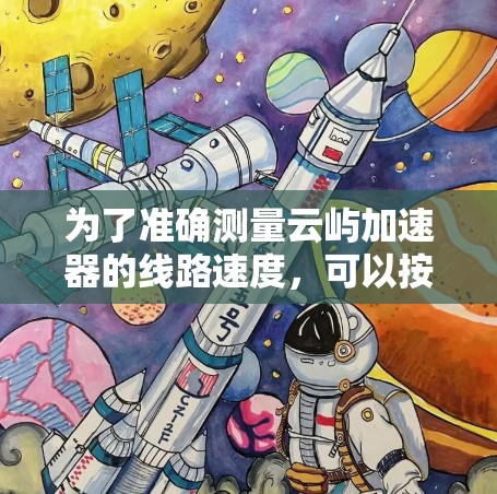为了准确测量云屿加速器的线路速度，可以按照以下步骤进行