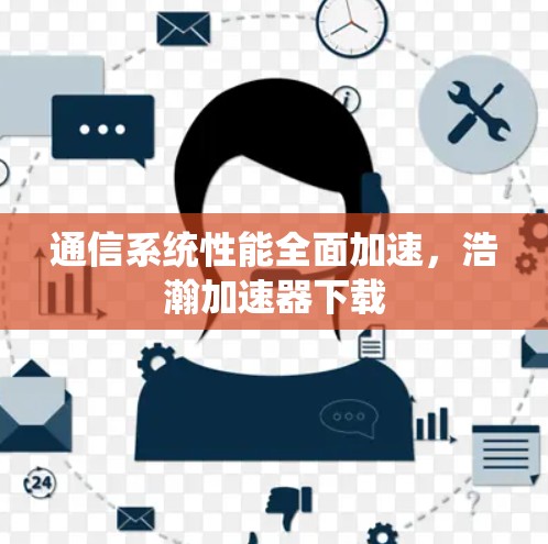 通信系统性能全面加速，浩瀚加速器下载