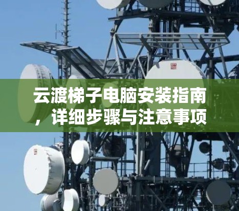 云渡梯子电脑安装指南，详细步骤与注意事项