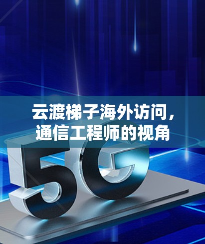 云渡梯子海外访问,通信工程师的视角 云渡梯子海外访问,通信工程师的视角