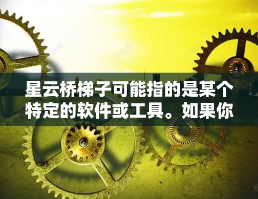 星云桥梯子可能指的是某个特定的软件或工具。如果你是指星云(StarCloud)或类似的平台,可能需要按照以下步骤下载 星云桥梯子可能指的是某个特定的软件或工具。如果你是指星云(StarCloud)或类似的平台,可能需要按照以下步骤下载