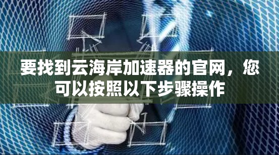 要找到云海岸加速器的官网，您可以按照以下步骤操作