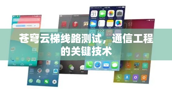 苍穹云梯线路测试,通信工程的关键技术 苍穹云梯线路测试,通信工程的关键技术