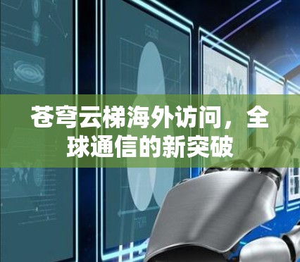 苍穹云梯海外访问，全球通信的新突破
