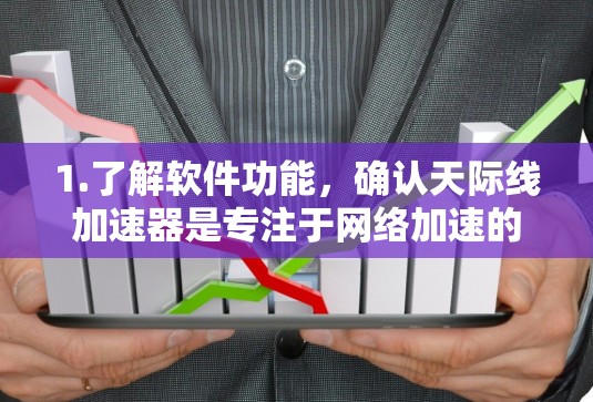 1.了解软件功能,确认天际线加速器是专注于网络加速的工具,可能用于提升下载、上传或处理视频流等任务 1.了解软件功能,确认天际线加速器是专注于网络加速的工具,可能用于提升下载、上传或处理视频流等任务