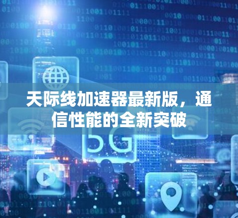 天际线加速器最新版，通信性能的全新突破