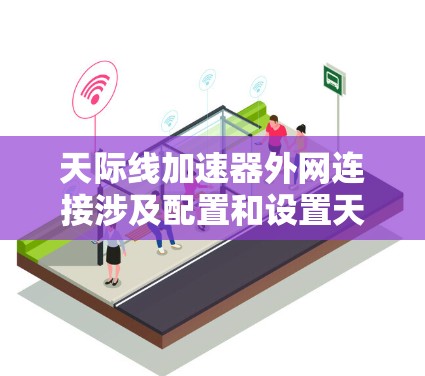天际线加速器外网连接涉及配置和设置天际线加速器以确保其能够正确连接到外部网络。这通常涉及到网络配置、防火墙设置和可能的端口转发。以下是配置天际线加速器进行外网连接的分步指南 天际线加速器外网连接涉及配置和设置天际线加速器以确保其能够正确连接到外部网络。这通常涉及到网络配置、防火墙设置和可能的端口转发。以下是配置天际线加速器进行外网连接的分步指南
