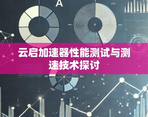 云启加速器性能测试与测速技术探讨 云启加速器性能测试与测速技术探讨