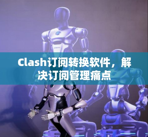 Clash订阅转换软件，解决订阅管理痛点