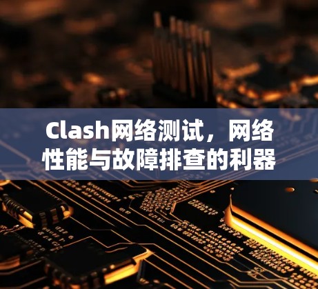 Clash网络测试，网络性能与故障排查的利器