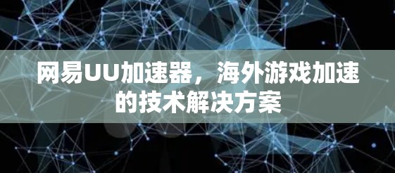 网易UU加速器，海外游戏加速的技术解决方案