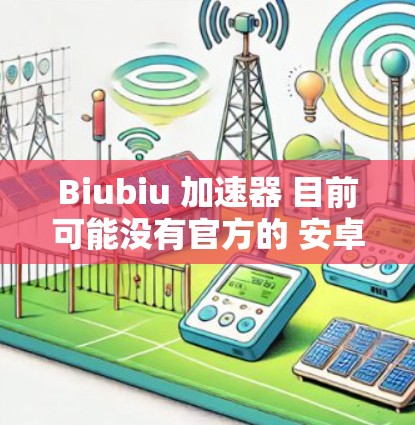 Biubiu 加速器 目前可能没有官方的 安卓 版本，主要是为 PC 设计的。以下是一些可能的解决方法