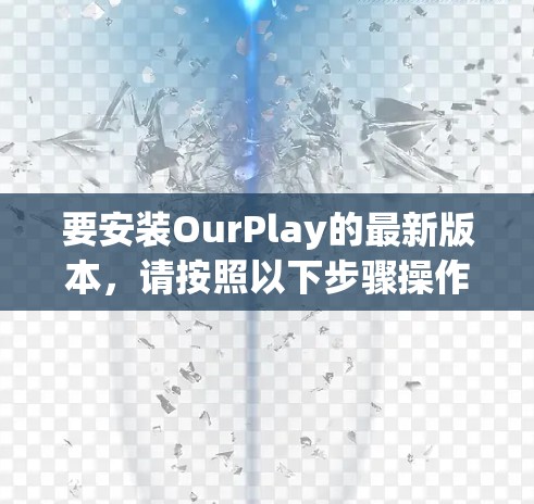 要安装OurPlay的最新版本，请按照以下步骤操作