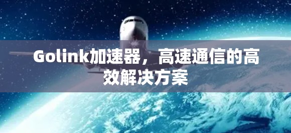 Golink加速器，高速通信的高效解决方案