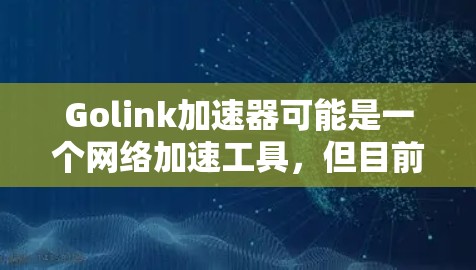 Golink加速器可能是一个网络加速工具，但目前我没有具体的信息关于它的电脑版版本。如果你指的是某个特定的加速器软件，请提供更多的细节或官方链接，这样我可以帮助你更好地了解该软件的功能和使用方法