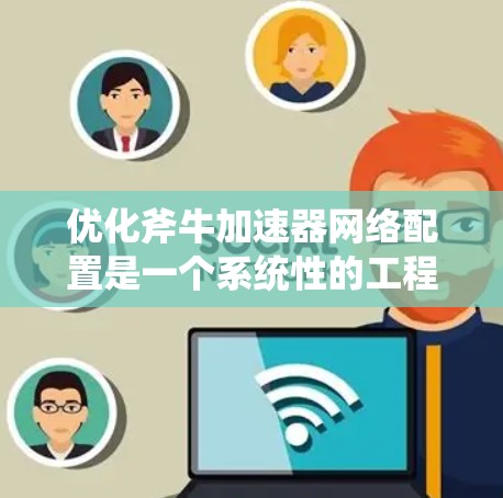优化斧牛加速器网络配置是一个系统性的工程,需要从多个方面入手,以确保网络的高效和稳定。以下是一个有条理的优化步骤指南,帮助您实现网络性能的最大化 优化斧牛加速器网络配置是一个系统性的工程,需要从多个方面入手,以确保网络的高效和稳定。以下是一个有条理的优化步骤指南,帮助您实现网络性能的最大化