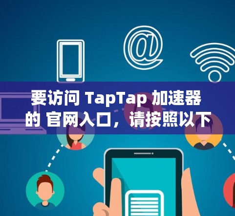 要访问 TapTap 加速器 的 官网入口，请按照以下步骤操作