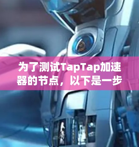 为了测试TapTap加速器的节点,以下是一步步的测试方案和指南 为了测试TapTap加速器的节点,以下是一步步的测试方案和指南