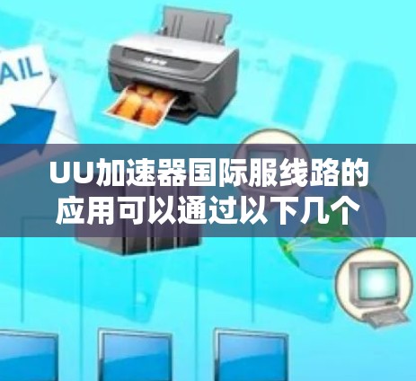 UU加速器国际服线路的应用可以通过以下几个方面来优化和提升效率 UU加速器国际服线路的应用可以通过以下几个方面来优化和提升效率