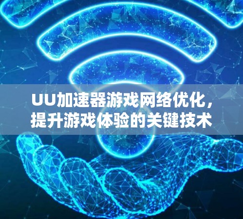 UU加速器游戏网络优化,提升游戏体验的关键技术 UU加速器游戏网络优化,提升游戏体验的关键技术