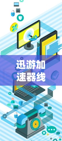 迅游加速器线路推荐，优化通信系统性能