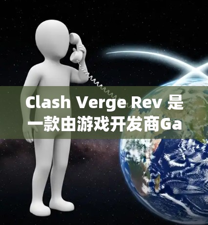Clash Verge Rev 是一款由游戏开发商Gameloft推出的游戏，可能是一款动作或策略类游戏。如果你想在电脑上安装和运行 Clash Verge Rev，请按照以下步骤操作