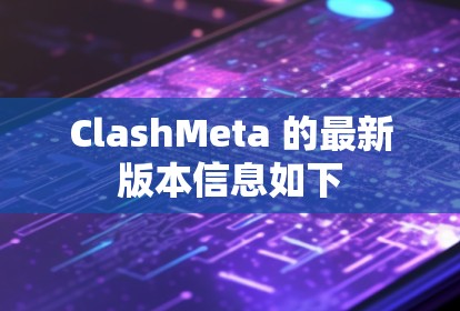 ClashMeta 的最新版本信息如下