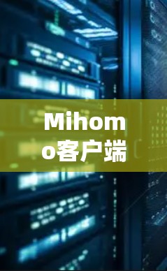 Mihomo客户端下载通常可以通过以下几个步骤完成 Mihomo客户端下载通常可以通过以下几个步骤完成