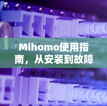 Mihomo使用指南,从安装到故障排除 Mihomo使用指南,从安装到故障排除