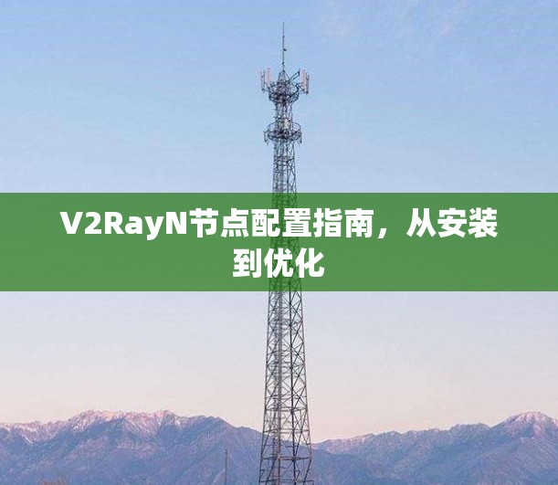 V2RayN节点配置指南，从安装到优化