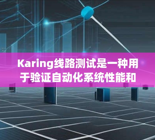 Karing线路测试是一种用于验证自动化系统性能和可靠性的测试方法，特别适用于API和微服务架构设计。以下是关于Karing线路测试的详细说明