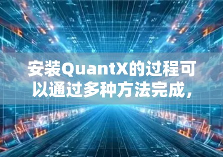 安装QuantX的过程可以通过多种方法完成，以下是分步指南