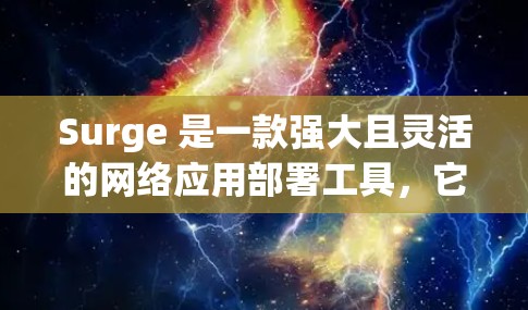 Surge 是一款强大且灵活的网络应用部署工具,它能够帮助开发者快速构建和部署各种类型的网络应用。以下是对 Surge 的详细介绍和使用指南 Surge 是一款强大且灵活的网络应用部署工具,它能够帮助开发者快速构建和部署各种类型的网络应用。以下是对 Surge 的详细介绍和使用指南