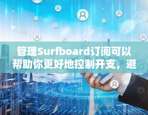 管理Surfboard订阅可以帮助你更好地控制开支,避免重复付费和忘记取消订阅。以下是一些步骤和建议,帮助你有效地管理Surfboard订阅 管理Surfboard订阅可以帮助你更好地控制开支,避免重复付费和忘记取消订阅。以下是一些步骤和建议,帮助你有效地管理Surfboard订阅