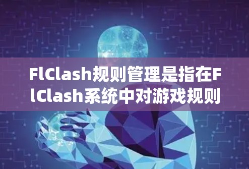 FlClash规则管理是指在FlClash系统中对游戏规则进行创建、配置、执行和监控的过程，目的是确保游戏运行的公平性、合理性和稳定性。以下是FlClash规则管理的主要方面
