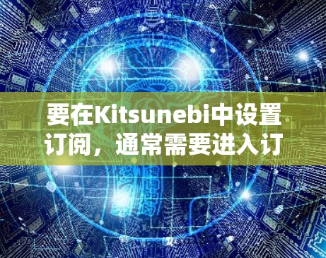 要在Kitsunebi中设置订阅，通常需要进入订阅部分并进行相应的配置。以下是常见的步骤