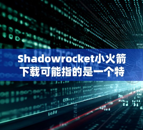 Shadowrocket小火箭下载可能指的是一个特定的软件或应用程序的下载。如果你想下载Shadowrocket小火箭,请确保你是从官方渠道或者可信的来源下载,以避免安全风险 Shadowrocket小火箭下载可能指的是一个特定的软件或应用程序的下载。如果你想下载Shadowrocket小火箭,请确保你是从官方渠道或者可信的来源下载,以避免安全风险