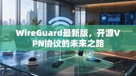 WireGuard最新版，开源VPN协议的未来之路