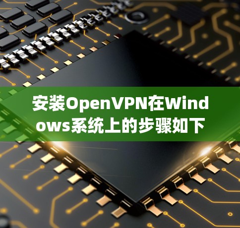 安装OpenVPN在Windows系统上的步骤如下 安装OpenVPN在Windows系统上的步骤如下