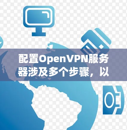 配置OpenVPN服务器涉及多个步骤,以下是详细的指南 配置OpenVPN服务器涉及多个步骤,以下是详细的指南