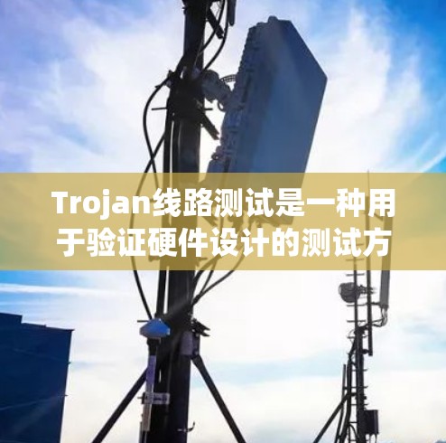 Trojan线路测试是一种用于验证硬件设计的测试方法，主要用于检测潜在的逻辑错误或安全漏洞。以下是对Trojan线路测试的详细步骤和注意事项