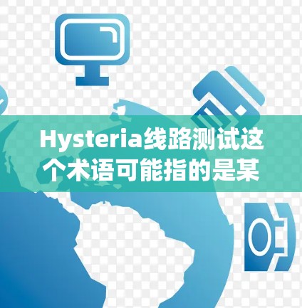 Hysteria线路测试这个术语可能指的是某种特定的测试方法或工具,具体含义取决于上下文。以下是一些可能的解释和建议 Hysteria线路测试这个术语可能指的是某种特定的测试方法或工具,具体含义取决于上下文。以下是一些可能的解释和建议