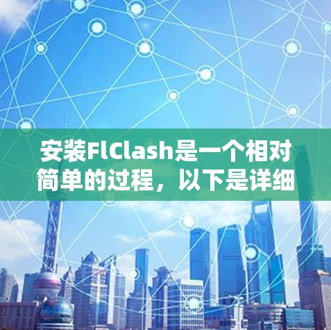 安装FlClash是一个相对简单的过程，以下是详细的步骤指南