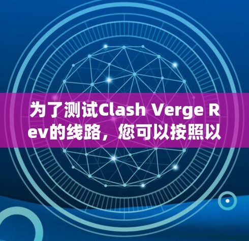 为了测试Clash Verge Rev的线路，您可以按照以下步骤进行