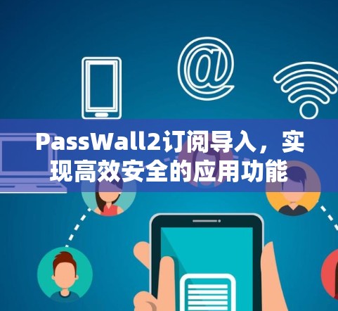 PassWall2订阅导入,实现高效安全的应用功能 PassWall2订阅导入,实现高效安全的应用功能