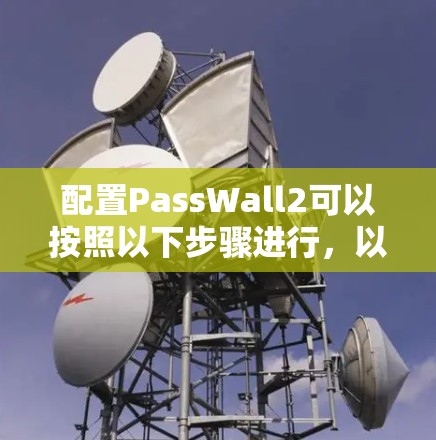 配置PassWall2可以按照以下步骤进行,以确保您的账户安全 配置PassWall2可以按照以下步骤进行,以确保您的账户安全